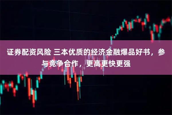 证券配资风险 三本优质的经济金融爆品好书，参与竞争合作，更高更快更强