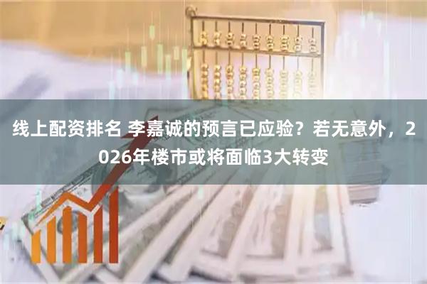 线上配资排名 李嘉诚的预言已应验？若无意外，2026年楼市或将面临3大转变