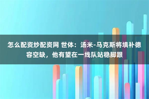 怎么配资炒配资网 世体：汤米-马克斯将填补德容空缺，他有望在一线队站稳脚跟