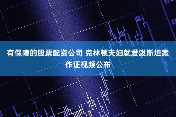 有保障的股票配资公司 克林顿夫妇就爱泼斯坦案作证视频公布