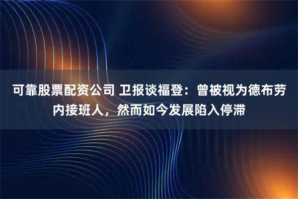 可靠股票配资公司 卫报谈福登：曾被视为德布劳内接班人，然而如今发展陷入停滞